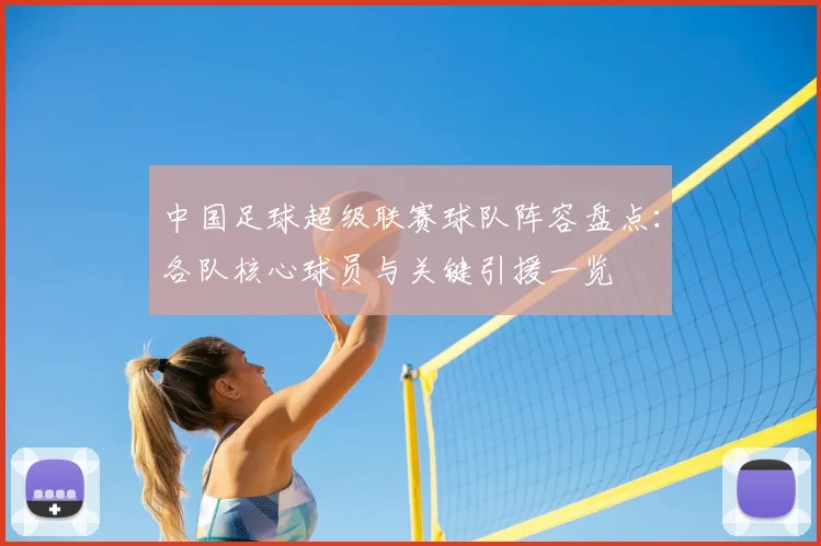 中国足球超级联赛球队阵容盘点：各队核心球员与关键引援一览