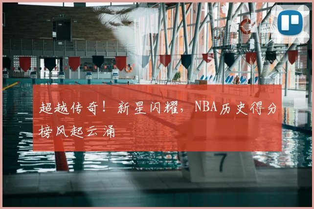 超越传奇!新星闪耀,NBA历史得分榜风起云涌