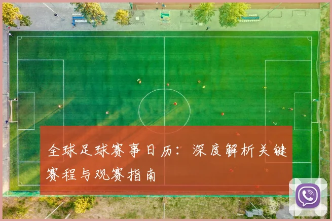 全球足球赛事日历：深度解析关键赛程与观赛指南