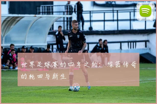 世界足球赛的四年之约:绿茵传奇的轮回与新生