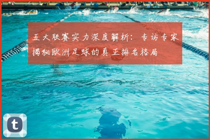 五大联赛实力深度解析：专访专家揭秘欧洲足球的真正排名格局