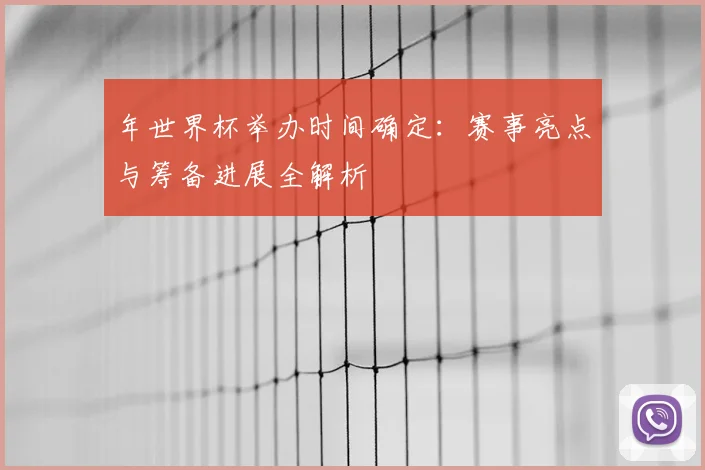 年世界杯举办时间确定：赛事亮点与筹备进展全解析