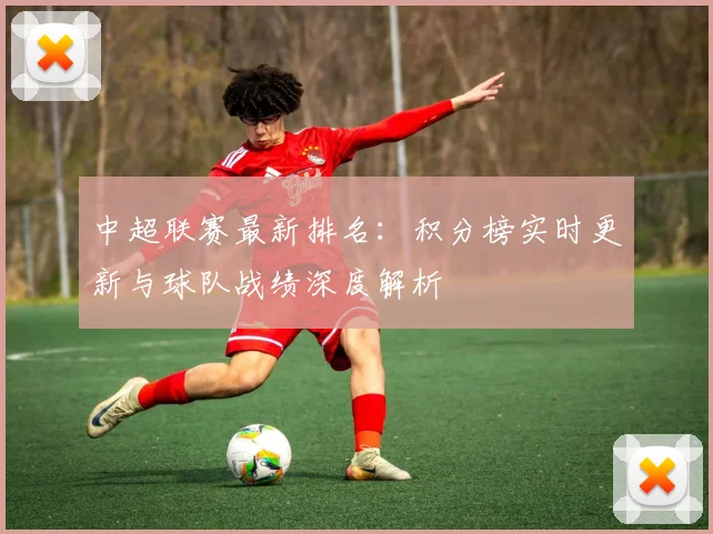 中超联赛最新排名：积分榜实时更新与球队战绩深度解析