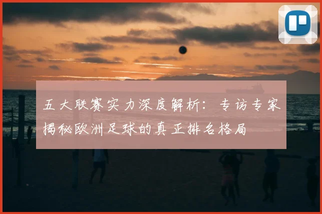 五大联赛实力深度解析：专访专家揭秘欧洲足球的真正排名格局