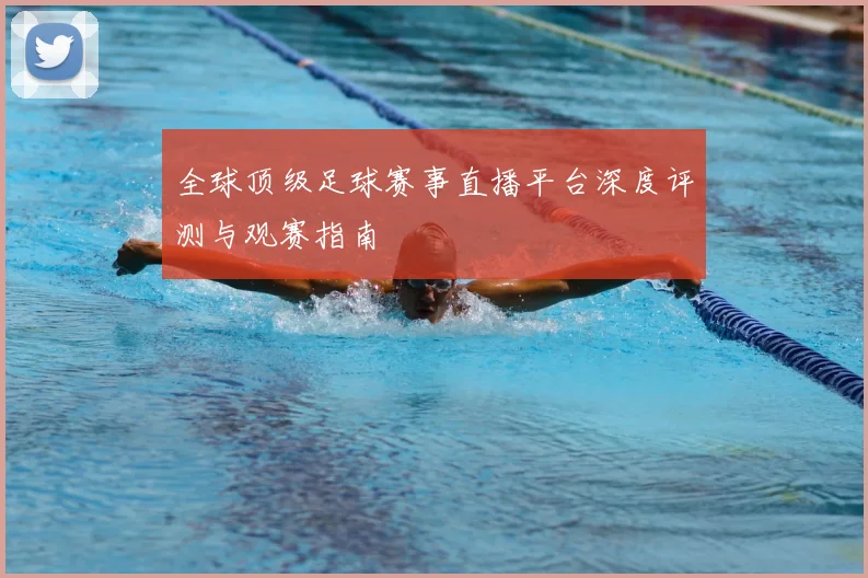全球顶级足球赛事直播平台深度评测与观赛指南