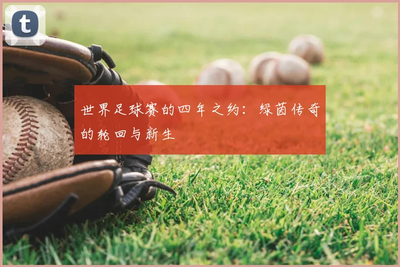 世界足球赛的四年之约：绿茵传奇的轮回与新生