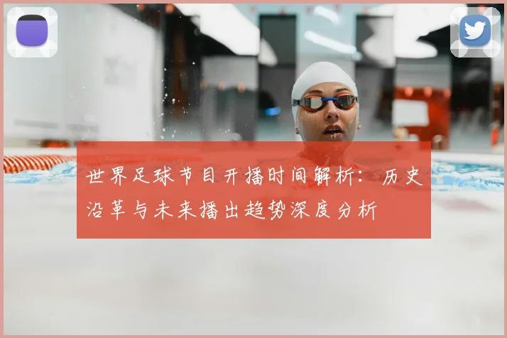 世界足球节目开播时间解析:历史沿革与未来播出趋势深度分析