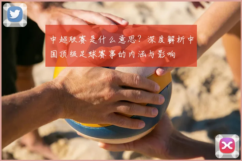 中超联赛是什么意思？深度解析中国顶级足球赛事的内涵与影响