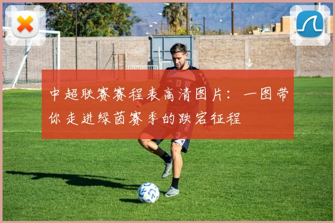 中超联赛赛程表高清图片:一图带你走进绿茵赛季的跌宕征程