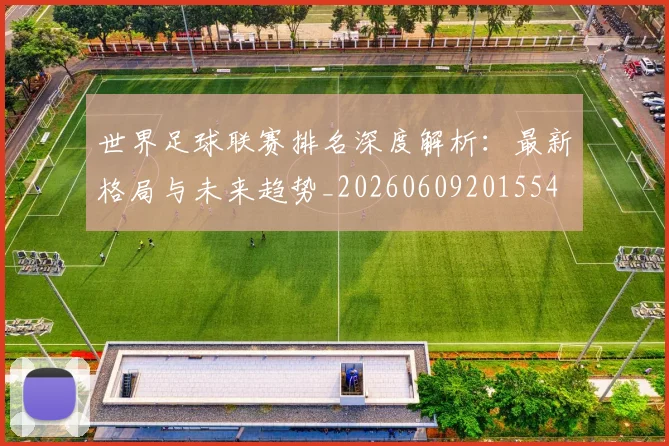 世界足球联赛排名深度解析:最新格局与未来趋势_20260609201554