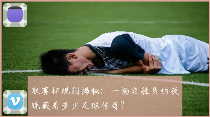 联赛杯规则揭秘：一场定胜负的夜晚藏着多少足球传奇？