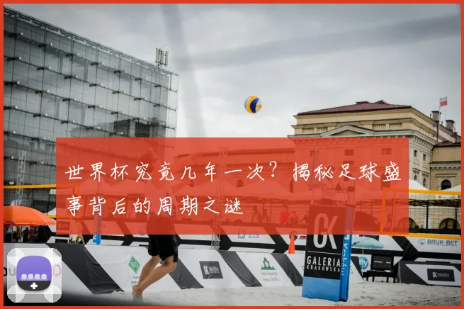 世界杯究竟几年一次？揭秘足球盛事背后的周期之谜