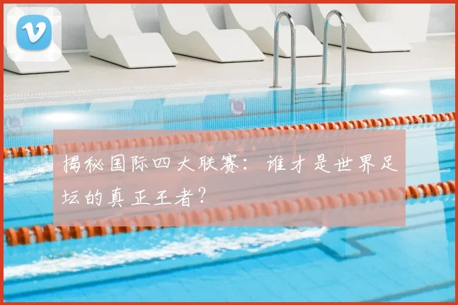 揭秘国际四大联赛：谁才是世界足坛的真正王者？